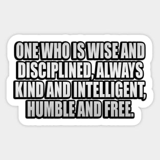 One who is wise and disciplined, always kind and intelligent, humble and free Sticker